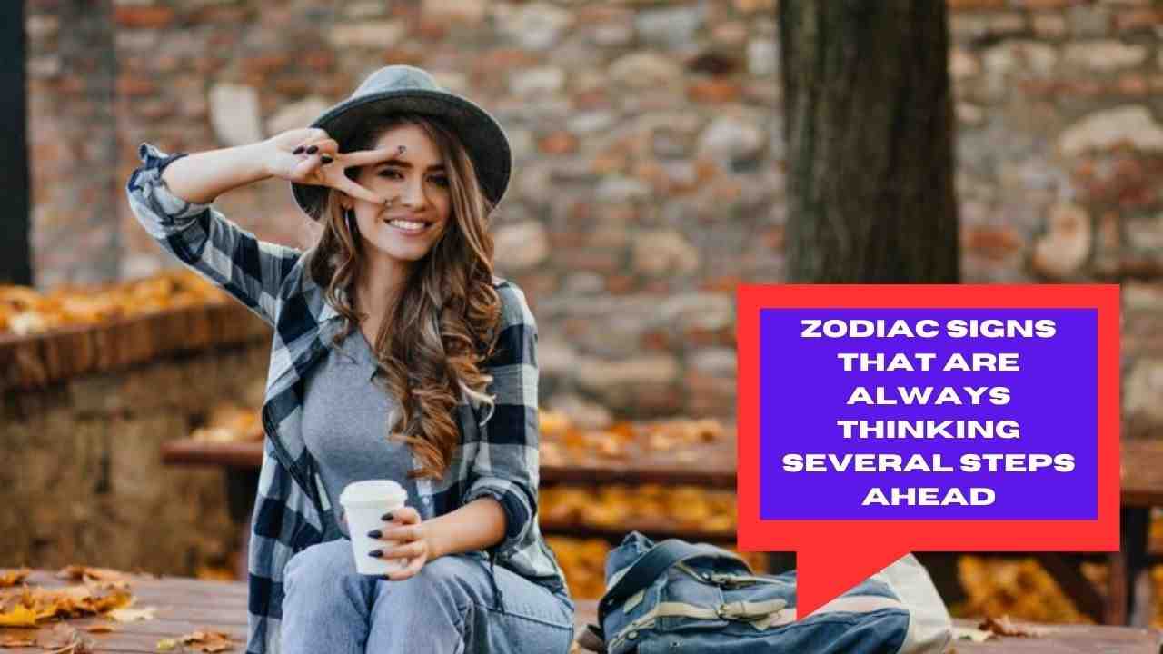 Zodiac Signs That Are Always Thinking Several Steps Ahead